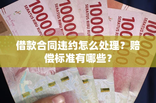济南借款合同违约怎么处理？赔偿标准有哪些？