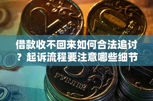 济南借款收不回来如何合法追讨？起诉流程要注意哪些细节？