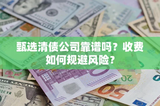 济南甄选清债公司靠谱吗？收费如何规避风险？