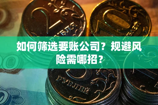 济南如何筛选要账公司？规避风险需哪招？