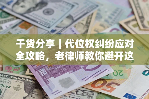 济南干货分享｜代位权纠纷应对全攻略，老律师教你避开这5大雷区