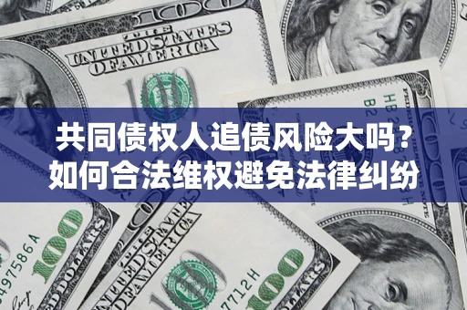 济南共同债权人追债风险大吗？如何合法维权避免法律纠纷？