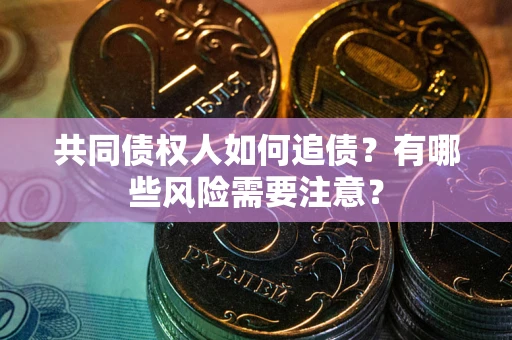 济南共同债权人如何追债？有哪些风险需要注意？