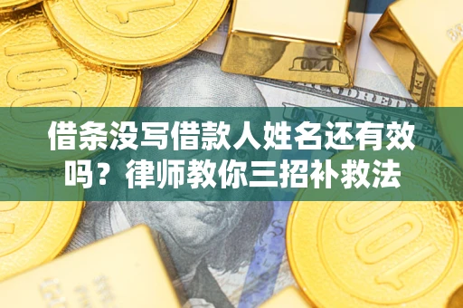 济南借条没写借款人姓名还有效吗？律师教你三招补救法