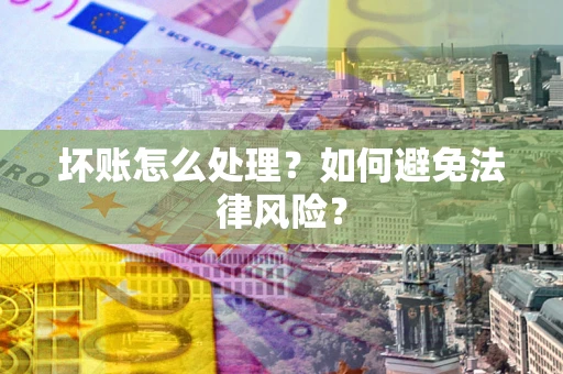 济南坏账怎么处理？如何避免法律风险？