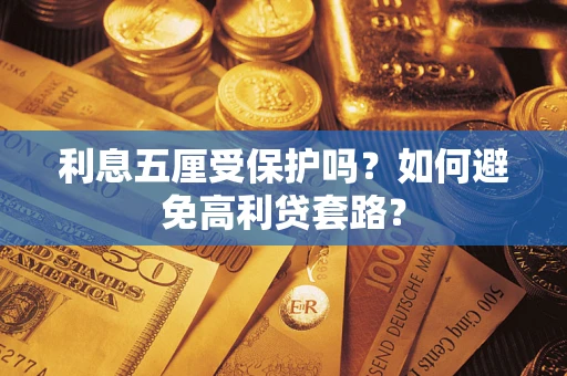 济南利息五厘受保护吗？如何避免高利贷套路？
