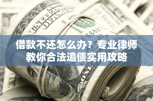 济南借款不还怎么办？专业律师教你合法追债实用攻略