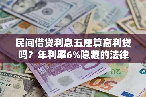 济南民间借贷利息五厘算高利贷吗？年利率6%隐藏的法律风险全解析