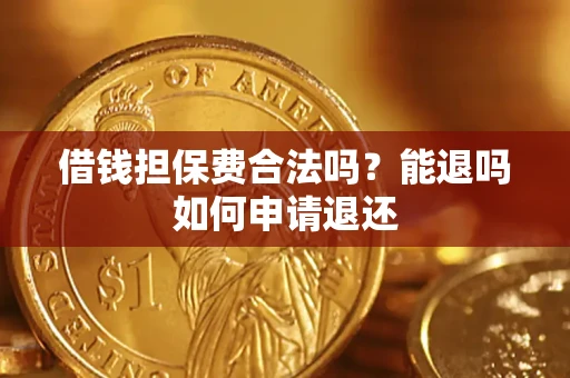济南借钱担保费合法吗？能退吗如何申请退还