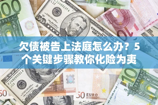 济南欠债被告上法庭怎么办？5个关键步骤教你化险为夷
