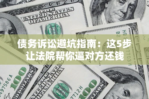济南债务诉讼避坑指南：这5步让法院帮你逼对方还钱