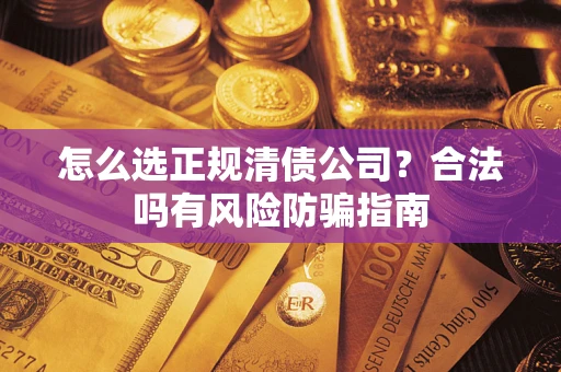 济南怎么选正规清债公司？合法吗有风险防骗指南