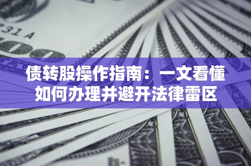 济南债转股操作指南：一文看懂如何办理并避开法律雷区
