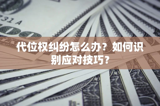 济南代位权纠纷怎么办？如何识别应对技巧？