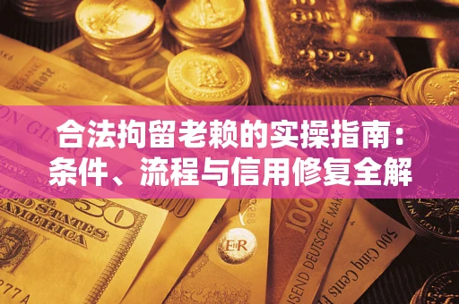 济南合法拘留老赖的实操指南：条件、流程与信用修复全解析