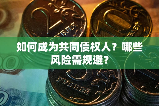济南如何成为共同债权人？哪些风险需规避？