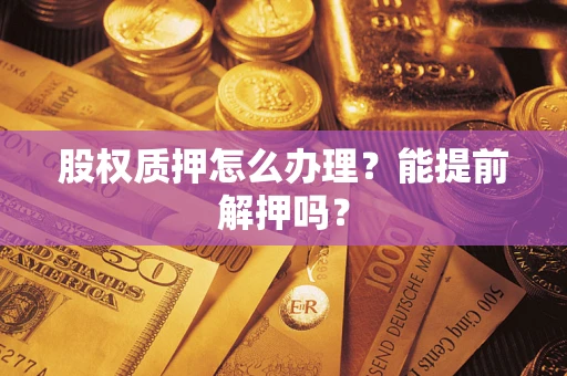 济南股权质押怎么办理？能提前解押吗？