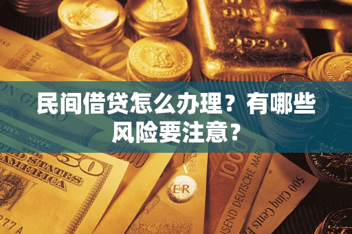 济南民间借贷怎么办理？有哪些风险要注意？
