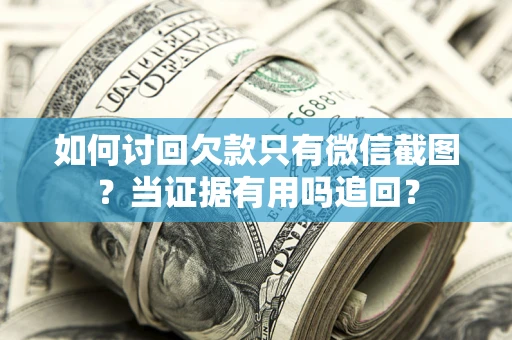济南如何讨回欠款只有微信截图？当证据有用吗追回？