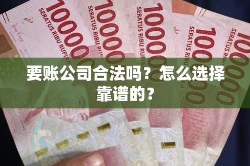 济南要账公司合法吗？怎么选择靠谱的？