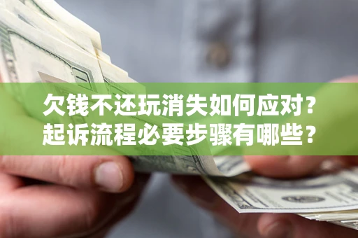 济南欠钱不还玩消失如何应对？起诉流程必要步骤有哪些？