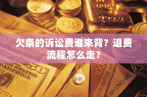 济南欠条的诉讼费谁来背？退费流程怎么走？