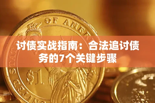 济南讨债实战指南：合法追讨债务的7个关键步骤