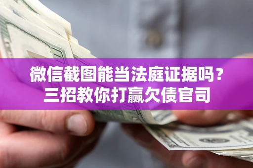 济南微信截图能当法庭证据吗？三招教你打赢欠债官司