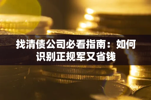 济南找清债公司必看指南：如何识别正规军又省钱