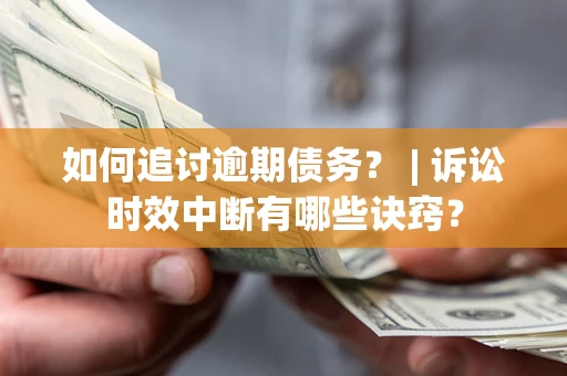 济南如何追讨逾期债务？ | 诉讼时效中断有哪些诀窍？