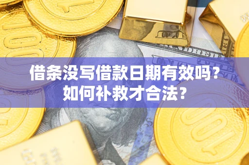 济南借条没写借款日期有效吗？如何补救才合法？