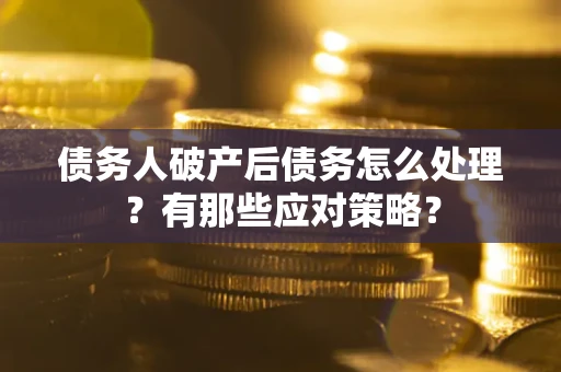 济南债务人破产后债务怎么处理？有那些应对策略？