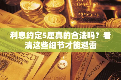 济南利息约定5厘真的合法吗？看清这些细节才能避雷