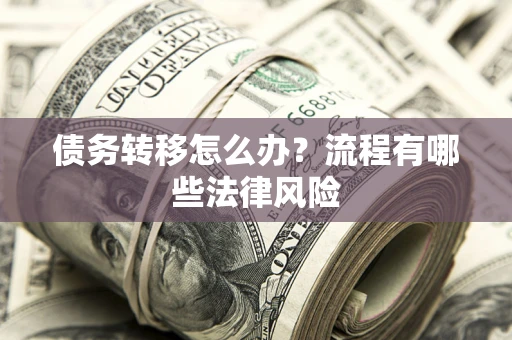 济南债务转移怎么办？流程有哪些法律风险