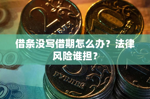 济南借条没写借期怎么办？法律风险谁担？