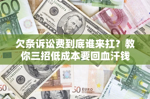 济南欠条诉讼费到底谁来扛？教你三招低成本要回血汗钱